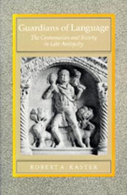 Guardians of Language: The Grammarian and Society in Late Antiquity - Kaster, Robert A