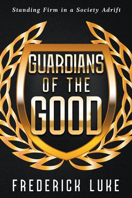 Guardians of the Good: Standing Firm in a Society Adrift - Luke, Frederick