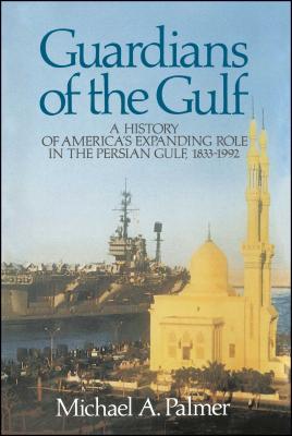 Guardians of the Gulf: A History of America's Expanding Role in the Persion Gulf, 1883-1992 - Palmer, Michael a