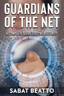 Guardians of the Net: Guardians of the Net: A Complete Guide to Cybersecurity