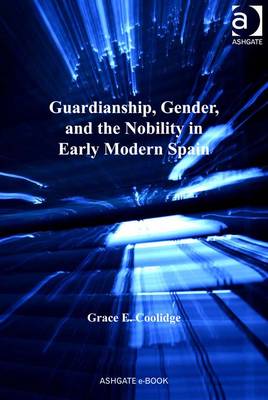 Guardianship, Gender and the Nobility in Early Modern Spain - Coolidge, Grace E