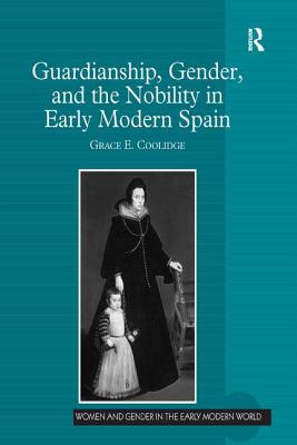 Guardianship, Gender, and the Nobility in Early Modern Spain - Coolidge, Grace E.