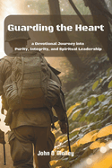 Guarding The Heart: A Devotional Journey into Purity, Integrity, and Spiritual Leadership