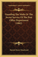 Guarding the Mails or the Secret Service of the Post Office Department (1882)