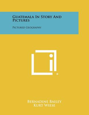 Guatemala In Story And Pictures: Pictured Geography - Bailey, Bernadine