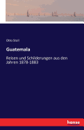 Guatemala: Reisen und Schilderungen aus den Jahren 1878-1883