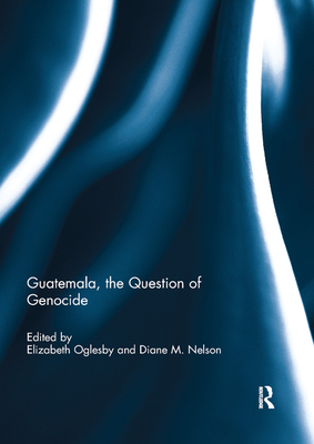 Guatemala, the Question of Genocide - Oglesby, Elizabeth A. (Editor), and Nelson, Diane M. (Editor)