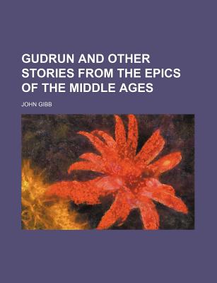 Gudrun and Other Stories from the Epics of the Middle Ages... - Gibb, John