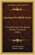 Guenon on Milch Cows: A Treatise Upon the Bovine Species in General (1883)