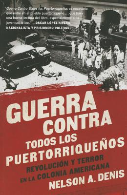 Guerra Contra Todos Los Puertorriquenos: Revolucion y Terror En La Colonia Americana - Denis, Nelson A