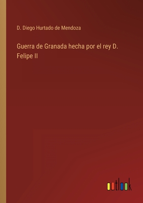 Guerra de Granada hecha por el rey D. Felipe II - Hurtado de Mendoza, D Diego