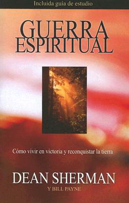 Guerra Espiritual: Como Vivir en Victoria y Reconquistar la Tierra - Sherman, Dean, and Payne, Bill