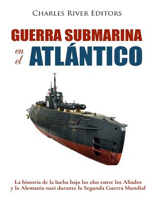 Guerra submarina en el Atlntico: La historia de la lucha bajo las olas entre los Aliados y la Alemania nazi durante la Segunda Guerra Mundial - Moros, Areani (Translated by), and Charles River