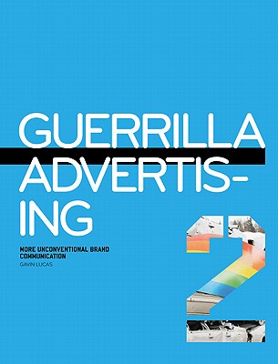 Guerrilla Advertising 2: More Unconventional Brand Communication - Lucas, Gavin