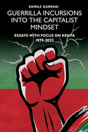 Guerrilla Incursions into the Capitalist Mindset: Essays with Focus on Kenya 1979-2023