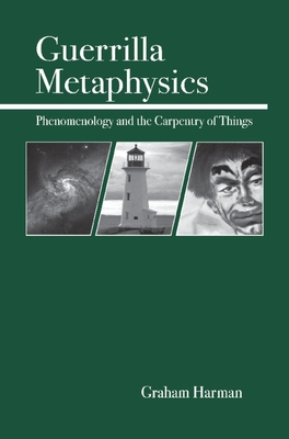 Guerrilla Metaphysics: Phenomenology and the Carpentry of Things - Harman, Graham