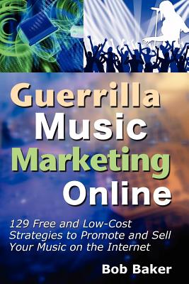 Guerrilla Music Marketing Online: 129 Free & Low-Cost Strategies to Promote & Sell Your Music on the Internet - Baker, Bob