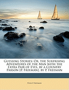 Guessing Stories: Or, the Surprising Adventures of the Man with the Extra Pair of Eyes. by a Country Parson [p. Freeman]. by P. Freeman