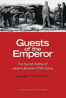 Guests of the Emperor: The Secret History of Japan's Mukden POW Camp - Holmes, Estate Of Linda Goetz