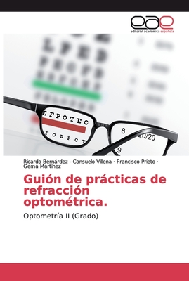 Gui?n de prcticas de refracci?n optom?trica. - -, Ricardo Bernrdez, and Prieto, Francisco, and Mart?nez, Gema