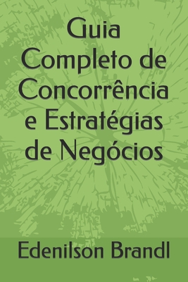 Guia Completo de Concorr?ncia e Estrat?gias de Neg?cios - Brandl, Edenilson