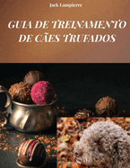 Guia de Treinamento de Ces Trufados: Tcnicas e mtodos para treinar seu co trufado