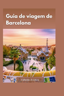 Guia de Viagem de Barcelona 2024: Dicas privilegiadas para conhecer a cidade sem gastar muito", com a hist?ria, cultura e arquitetura nicas da cidade. - D Osborn, Catherine