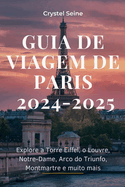 Guia de Viagem de Paris 2024-2025: Explore a Torre Eiffel, o Louvre, Notre-Dame, Arco do Triunfo, Montmartre e muito mais