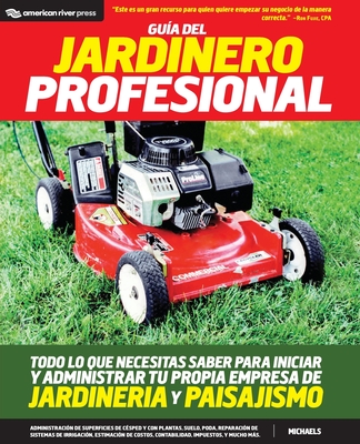 Guia del jardinero profesional: Todo lo que necesitas saber para iniciar y administrar tu propia empresa de jardineria y paisajismo - Michaels, Greg