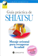 Guia Practica de Shiatsu: Masaje Oriental Para Recuperar la Salud: Tecnicas de Presion Digital Para Restablecer el Equilibrio Energetico