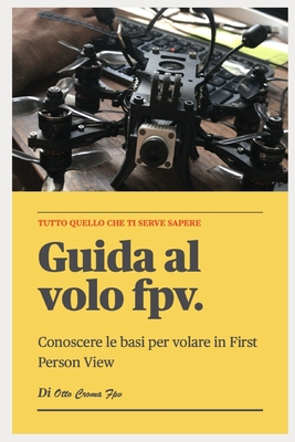 Guida al mondo del FPV first person view manuale conoscenze di base 100 pagine: Vuoi avvicinarti al fpv? questa guida ? una ottima base di partenza. - Armienti, Marco (Illustrator), and Chat, Jen (Translated by), and Croma, Otto