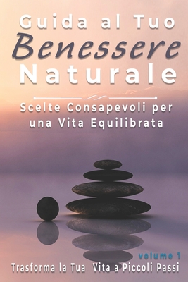 Guida al Tuo Benessere Naturale: Scelte Consapevoli per una Vita Equilibrata, Trasforma la Tua Vita a Piccoli Passi - Mens, Antonio, and Welch, Linda