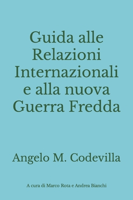Guida alle Relazioni Internazionali e alla nuova Guerra Fredda - Rota, Marco (Introduction by), and Bianchi, Andrea (Introduction by), and Codevilla, Angelo M