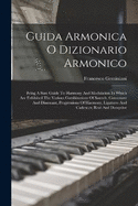 Guida Armonica O Dizionario Armonico: Being A Sure Guide To Harmony And Modulation In Which Are Exhibited The Various Combinations Of Sounds, Consonant And Dissonant, Progressions Of Harmony, Ligatures And Cadences, Real And Deceptive