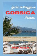 Guida di viaggio a Corsica Francia: Le principali attrazioni, spiagge, consigli di viaggio per i proprietari di animali domestici, attivit all'aria aperta e un itinerario suggerito di 7 giorni