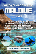 Guida Di Viaggio Alle Maldive 2024: Odissea sull'isola: un manuale completo per il viaggiatore per navigare nel paradiso delle Maldive