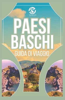 Guida di viaggio nei Paesi Baschi: Esplorando la cultura autentica, panorami mozzafiato, coste meravigliose e le principali attrazioni Con visione locale - Sanitorials, Santus