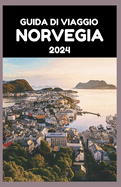 Guida Di Viaggio Norvegia 2024: La guida aggiornata agli splendidi fiordi, montagne e tesori nascosti del Paese nel 2024
