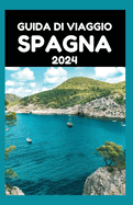 Guida Di Viaggio Spagna 2024: Scopri i tesori nascosti e le attrazioni imperdibili per coppie, viaggiatori singoli e famiglie