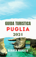 Guida Turistica Della Puglia: Scopri il fascino e la bellezza della Puglia: il tuo compagno di viaggio definitivo per avventure indimenticabili nell'incantevole regione italiana