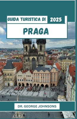 Guida turistica di Praga 2025: Dai castelli ai caff? il tuo compagno ideale per scoprire il ricco patrimonio di Praga - Johnsons, George, Dr.