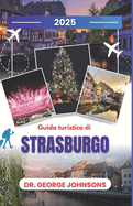 Guida turistica di Strasburgo 2025: Esplora lo spirito natalizio di Strasburgo: una guida per viaggiatori nel periodo pi magico dell'anno