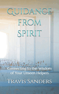 Guidance from Spirit: Connecting to the Wisdom of Your Unseen Helpers