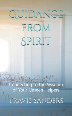 Guidance from Spirit: Connecting to the Wisdom of Your Unseen Helpers - Sanders, Travis James