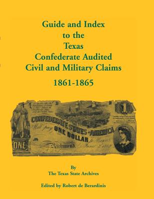 Guide and Index to the Texas Confederate Audited Civil and Military Claims, 1861-1865 - Texas State Archives, and De Berardinis, Robert