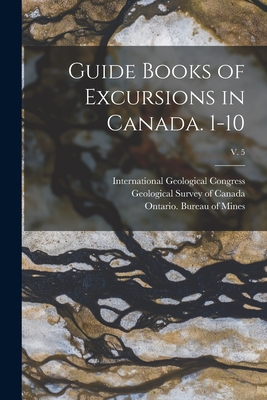 Guide Books of Excursions in Canada. 1-10; v. 5 - International Geological Congress (12th (Creator), and Geological Survey of Canada (Creator), and Ontario Bureau of Mines...