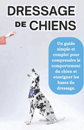 Guide de dressage de chiens: Un guide simple et complet pour comprendre le comportement du chien et enseigner les bases du dressage.