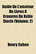 Guide de L'Amateur de Livres a Gravures Du Xviiie Siecle (Volume: 2)