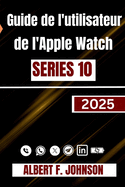 Guide de l'utilisateur de l'Apple Watch Series 10: Un aper?u pas ? pas compl?te pour configurer, personnaliser et d?verrouiller des fonctionnalit?s cach?es pour un usage quotidien