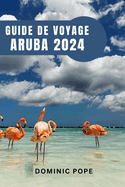 Guide de Voyage Aruba 2024: Aruba d?voil? Votre guide ultime pour une aventure inoubliable, la d?couverte et la magie pure des Cara?bes